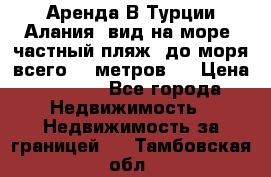 Аренда В Турции Алания  вид на море, частный пляж, до моря всего 30 метров!  › Цена ­ 2 900 - Все города Недвижимость » Недвижимость за границей   . Тамбовская обл.